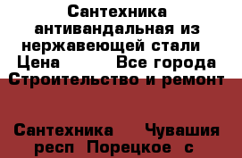 Сантехника антивандальная из нержавеющей стали › Цена ­ 100 - Все города Строительство и ремонт » Сантехника   . Чувашия респ.,Порецкое. с.